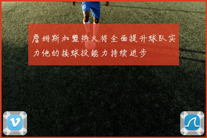 詹姆斯加盟热火将全面提升球队实力他的接球投能力持续进步