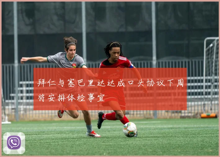 拜仁与塞巴里达达成口头协议下周将安排体检事宜