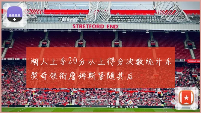 湖人上季20分以上得分次数统计东契奇领衔詹姆斯紧随其后