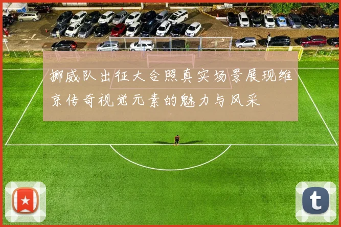 挪威队出征大合照真实场景展现维京传奇视觉元素的魅力与风采