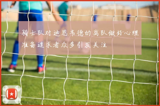 骑士队对迪恩韦德的离队做好心理准备追求者众多引发关注