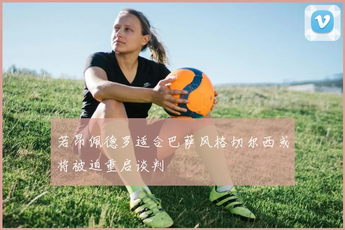若昂佩德罗适合巴萨风格切尔西或将被迫重启谈判