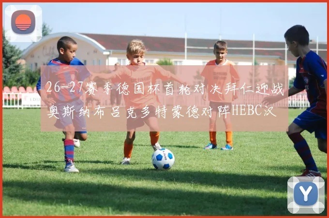 26-27赛季德国杯首轮对决拜仁迎战奥斯纳布吕克多特蒙德对阵HEBC汉堡