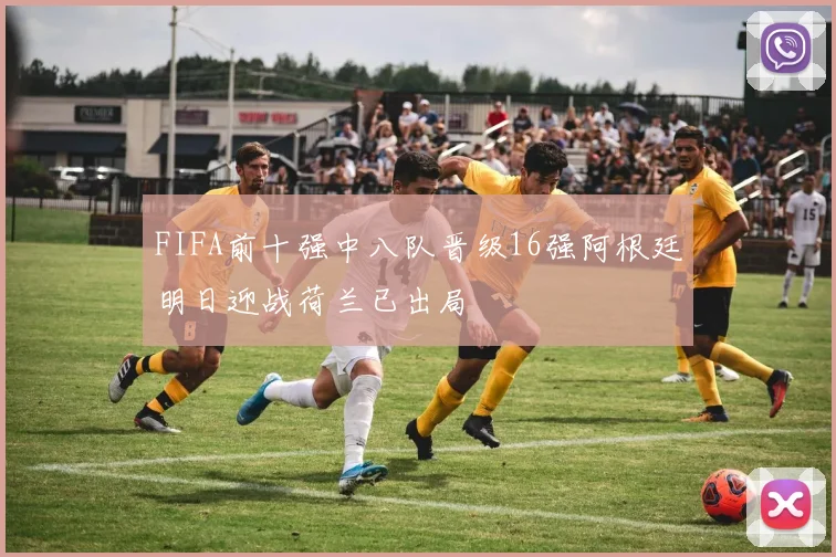 FIFA前十强中八队晋级16强阿根廷明日迎战荷兰已出局