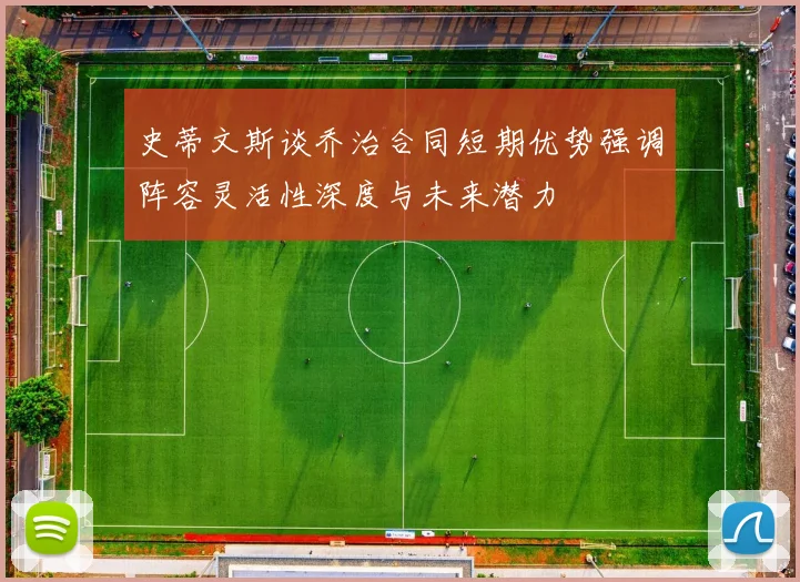 史蒂文斯谈乔治合同短期优势强调阵容灵活性深度与未来潜力